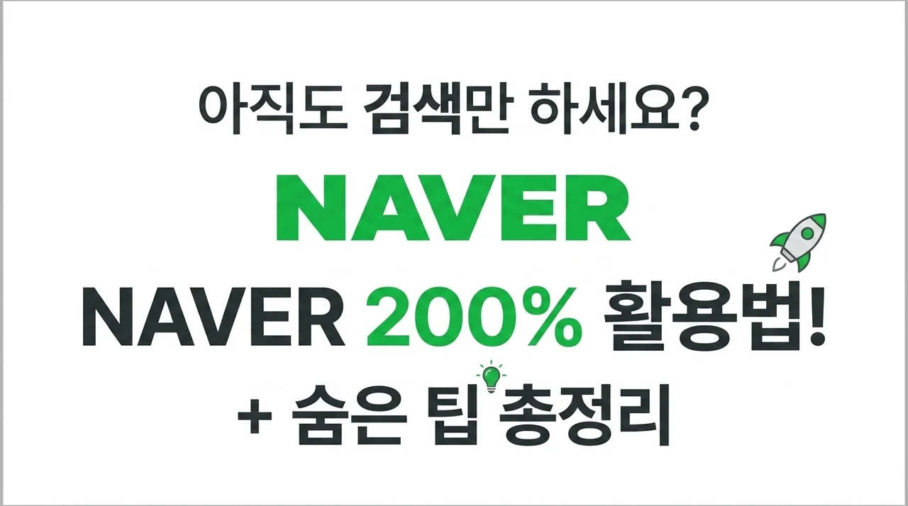 아직도 검색만? NAVER 200% 활용법과 놓치면 안 되는 숨은 꿀팁