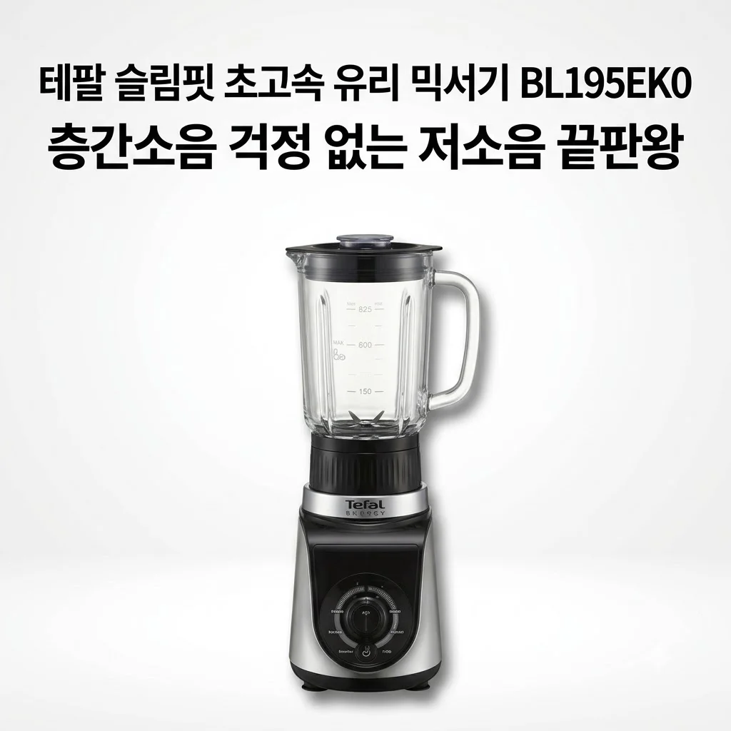 테팔 슬림핏 초고속 유리 믹서기 BL195EK0, 층간소음 걱정 없는 저소음 끝판왕